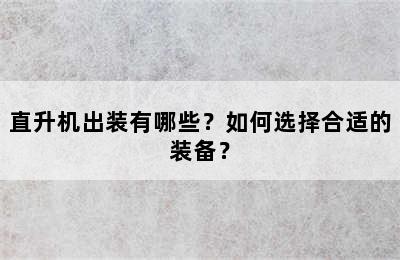 直升机出装有哪些？如何选择合适的装备？