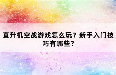 直升机空战游戏怎么玩？新手入门技巧有哪些？