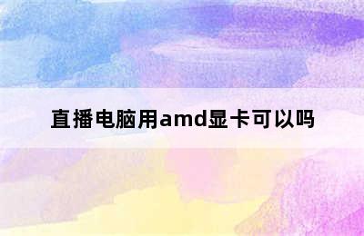 直播电脑用amd显卡可以吗