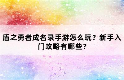 盾之勇者成名录手游怎么玩？新手入门攻略有哪些？