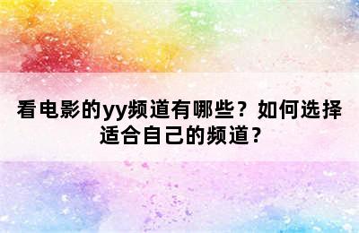 看电影的yy频道有哪些？如何选择适合自己的频道？