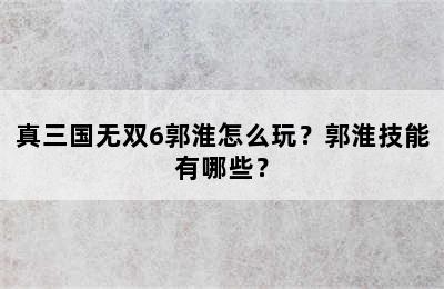 真三国无双6郭淮怎么玩？郭淮技能有哪些？