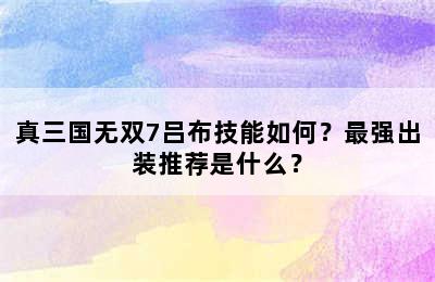 真三国无双7吕布技能如何？最强出装推荐是什么？