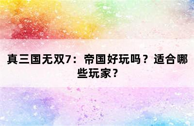 真三国无双7：帝国好玩吗？适合哪些玩家？