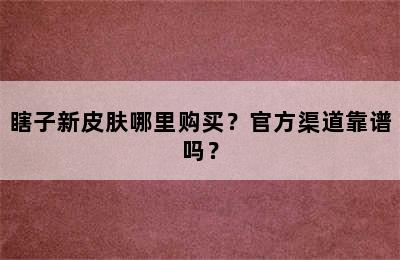 瞎子新皮肤哪里购买？官方渠道靠谱吗？