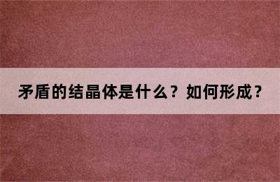 矛盾的结晶体是什么？如何形成？