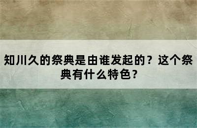 知川久的祭典是由谁发起的？这个祭典有什么特色？