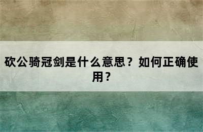 砍公骑冠剑是什么意思？如何正确使用？