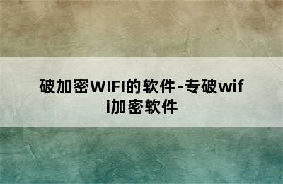 破加密WIFI的软件-专破wifi加密软件
