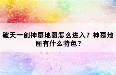 破天一剑神墓地图怎么进入？神墓地图有什么特色？