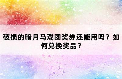 破损的暗月马戏团奖券还能用吗？如何兑换奖品？