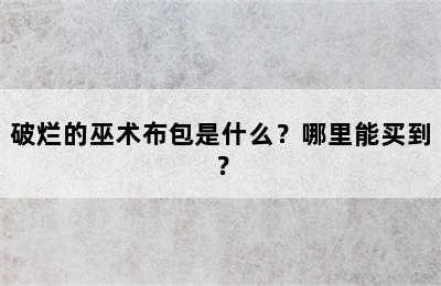 破烂的巫术布包是什么？哪里能买到？