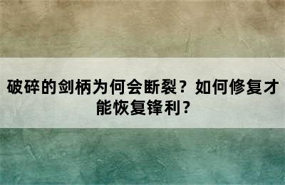 破碎的剑柄为何会断裂？如何修复才能恢复锋利？