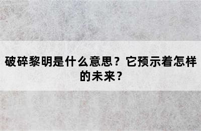 破碎黎明是什么意思？它预示着怎样的未来？