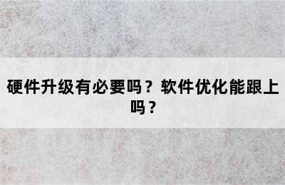 硬件升级有必要吗？软件优化能跟上吗？