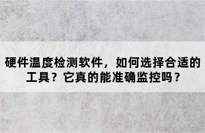 硬件温度检测软件，如何选择合适的工具？它真的能准确监控吗？