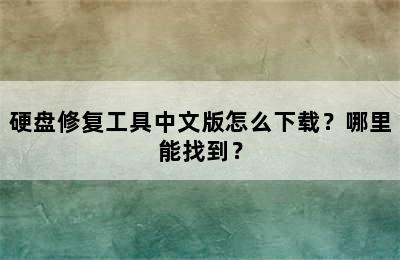 硬盘修复工具中文版怎么下载？哪里能找到？