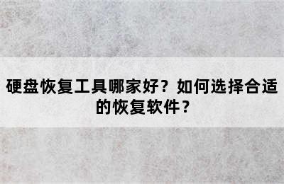 硬盘恢复工具哪家好？如何选择合适的恢复软件？