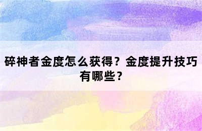 碎神者金度怎么获得？金度提升技巧有哪些？