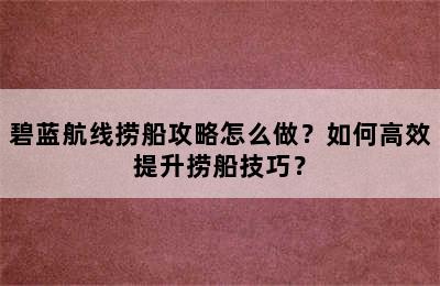 碧蓝航线捞船攻略怎么做？如何高效提升捞船技巧？