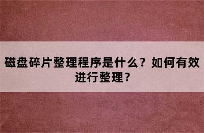 磁盘碎片整理程序是什么？如何有效进行整理？