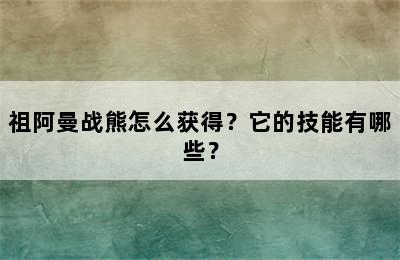 祖阿曼战熊怎么获得？它的技能有哪些？