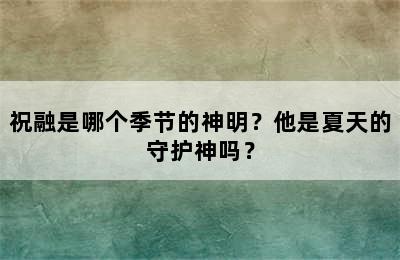 祝融是哪个季节的神明？他是夏天的守护神吗？