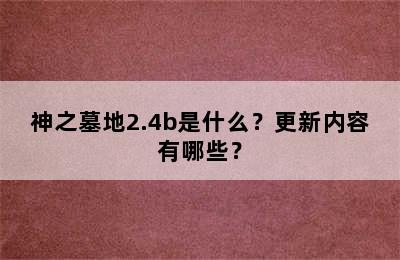 神之墓地2.4b是什么？更新内容有哪些？