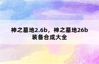 神之墓地2.6b，神之墓地26b装备合成大全