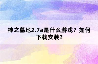 神之墓地2.7a是什么游戏？如何下载安装？