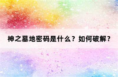 神之墓地密码是什么？如何破解？