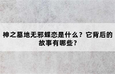 神之墓地无邪蝶恋是什么？它背后的故事有哪些？