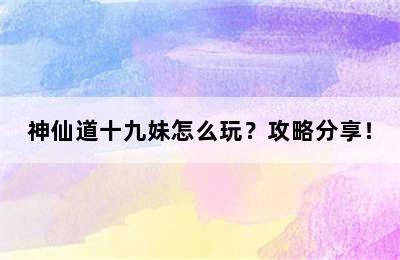 神仙道十九妹怎么玩？攻略分享！