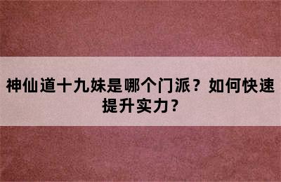 神仙道十九妹是哪个门派？如何快速提升实力？