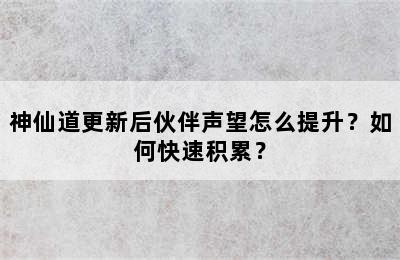 神仙道更新后伙伴声望怎么提升？如何快速积累？