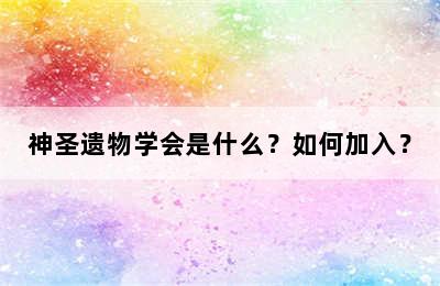 神圣遗物学会是什么？如何加入？