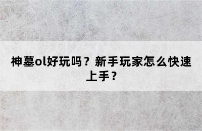 神墓ol好玩吗？新手玩家怎么快速上手？