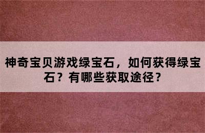 神奇宝贝游戏绿宝石，如何获得绿宝石？有哪些获取途径？