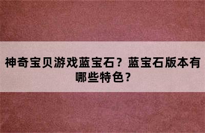 神奇宝贝游戏蓝宝石？蓝宝石版本有哪些特色？