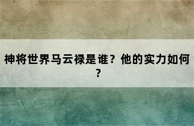 神将世界马云禄是谁？他的实力如何？