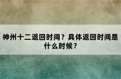 神州十二返回时间？具体返回时间是什么时候？