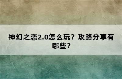 神幻之恋2.0怎么玩？攻略分享有哪些？