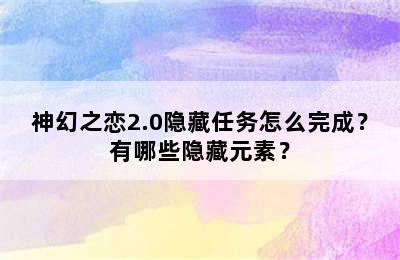 神幻之恋2.0隐藏任务怎么完成？有哪些隐藏元素？