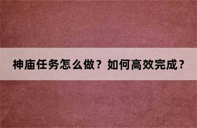 神庙任务怎么做？如何高效完成？