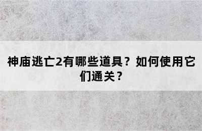 神庙逃亡2有哪些道具？如何使用它们通关？