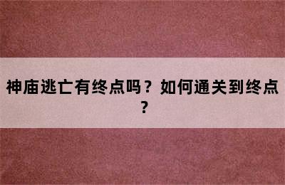 神庙逃亡有终点吗？如何通关到终点？