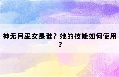 神无月巫女是谁？她的技能如何使用？