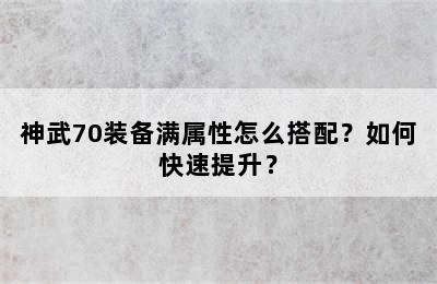 神武70装备满属性怎么搭配？如何快速提升？