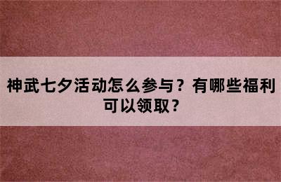 神武七夕活动怎么参与？有哪些福利可以领取？