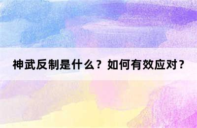 神武反制是什么？如何有效应对？